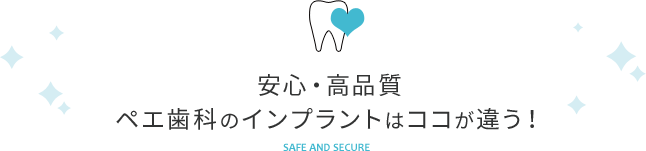 安心・高品質　ペエ歯科のインプラントはココが違う！